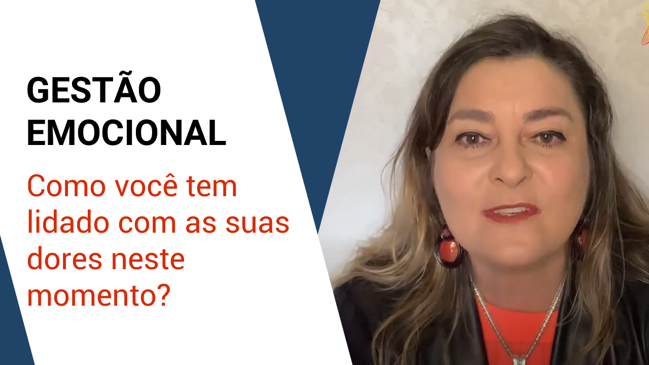 Gestão Emocional – Como Você Tem Lidado Com As Suas Dores Neste Momento?